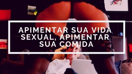 APIMENTAR SUA VIDA SEXUAL, APIMENTAR SUA COMIDA